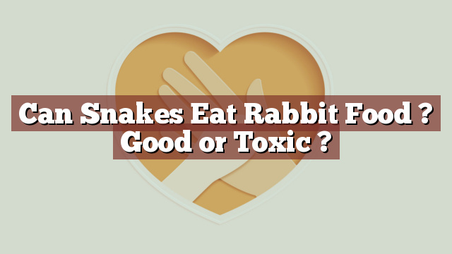 Can Snakes Eat Rabbit Food ? Good or Toxic ?