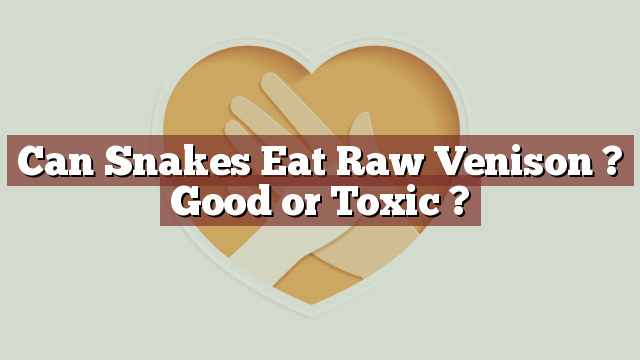 Can Snakes Eat Raw Venison ? Good or Toxic ?