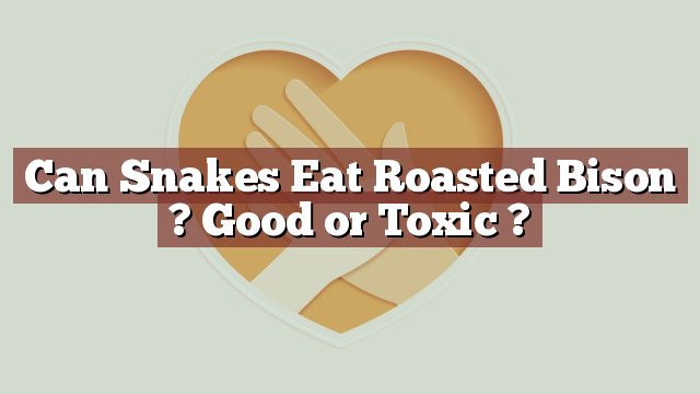 Can Snakes Eat Roasted Bison ? Good or Toxic ?