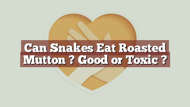 Can Snakes Eat Roasted Mutton ? Good or Toxic ?