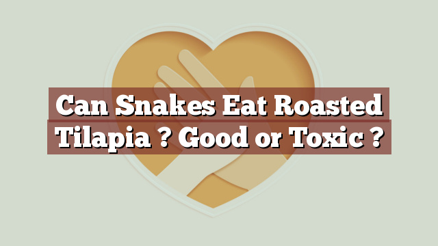 Can Snakes Eat Roasted Tilapia ? Good or Toxic ?