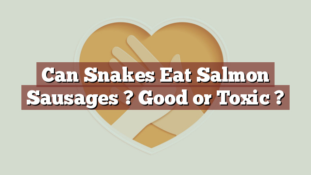 Can Snakes Eat Salmon Sausages ? Good or Toxic ?
