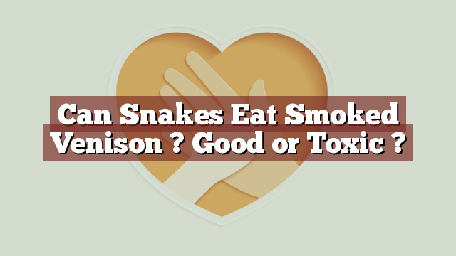 Can Snakes Eat Smoked Venison ? Good or Toxic ?