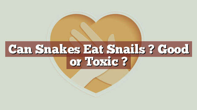 Can Snakes Eat Snails ? Good or Toxic ?