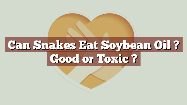 Can Snakes Eat Soybean Oil ? Good or Toxic ?