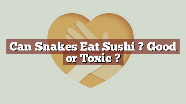 Can Snakes Eat Sushi ? Good or Toxic ?