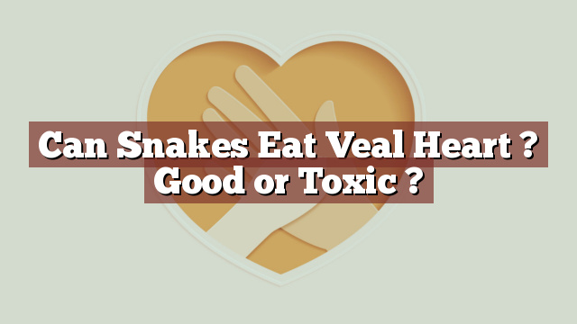 Can Snakes Eat Veal Heart ? Good or Toxic ?