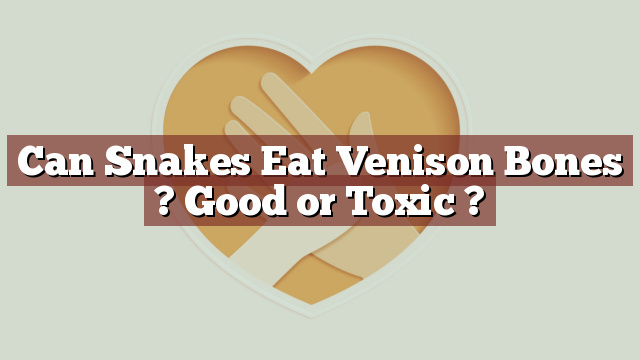 Can Snakes Eat Venison Bones ? Good or Toxic ?