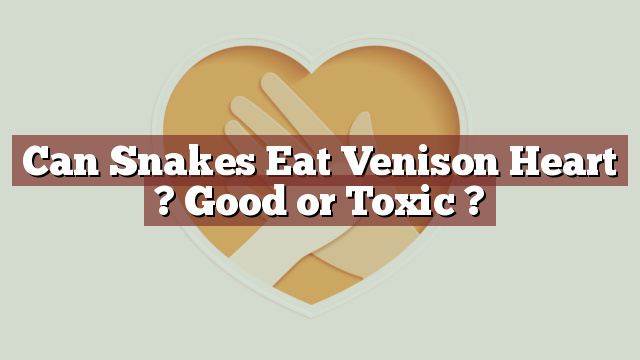Can Snakes Eat Venison Heart ? Good or Toxic ?