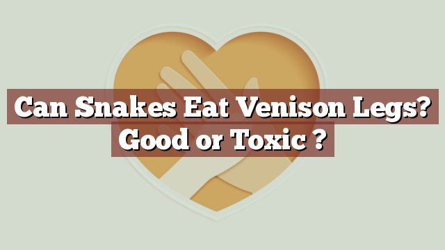 Can Snakes Eat Venison Legs? Good or Toxic ?
