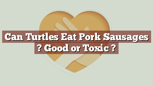Can Turtles Eat Pork Sausages ? Good or Toxic ?