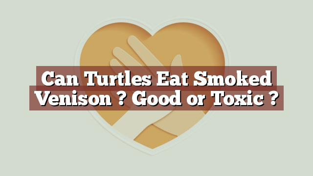 Can Turtles Eat Smoked Venison ? Good or Toxic ?