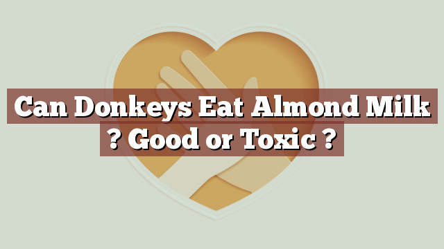 Can Donkeys Eat Almond Milk ? Good or Toxic ?