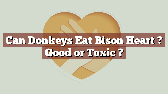 Can Donkeys Eat Bison Heart ? Good or Toxic ?