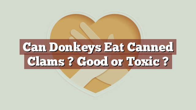 Can Donkeys Eat Canned Clams ? Good or Toxic ?