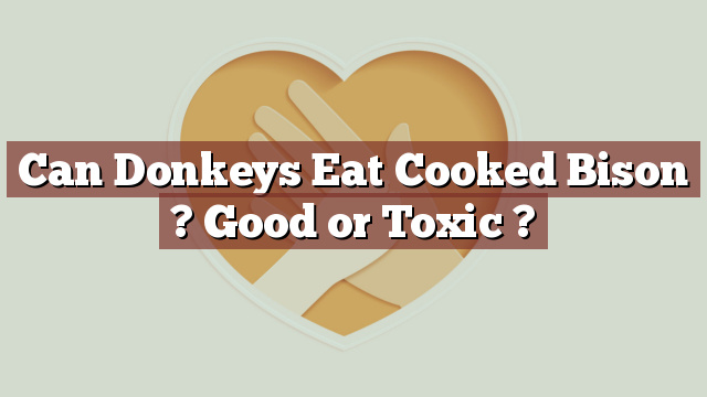 Can Donkeys Eat Cooked Bison ? Good or Toxic ?