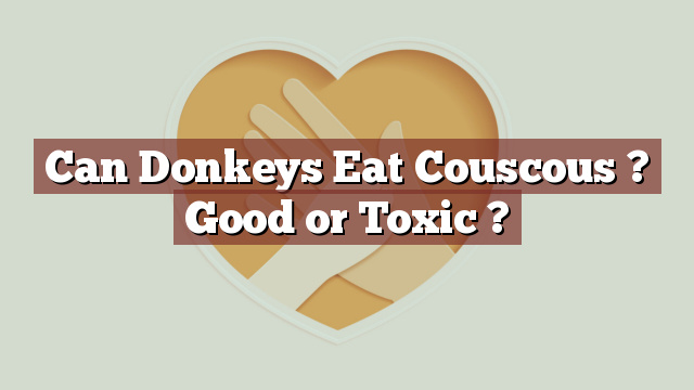 Can Donkeys Eat Couscous ? Good or Toxic ?