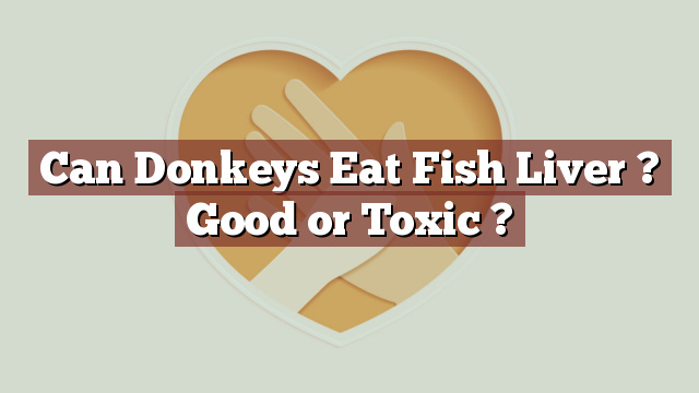 Can Donkeys Eat Fish Liver ? Good or Toxic ?