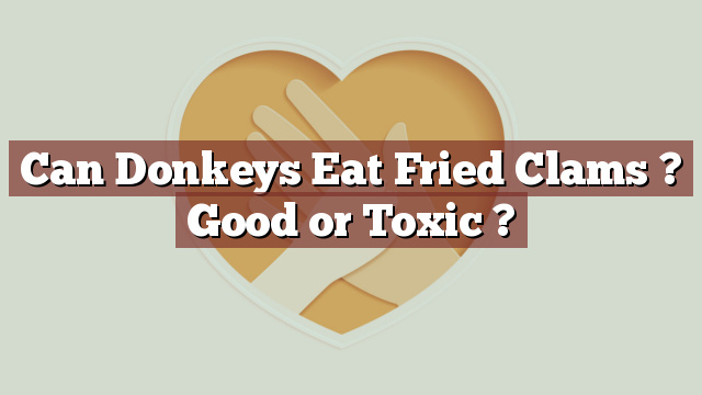 Can Donkeys Eat Fried Clams ? Good or Toxic ?