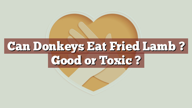 Can Donkeys Eat Fried Lamb ? Good or Toxic ?