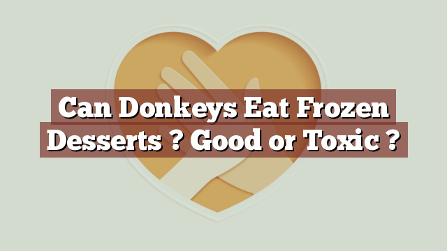 Can Donkeys Eat Frozen Desserts ? Good or Toxic ?