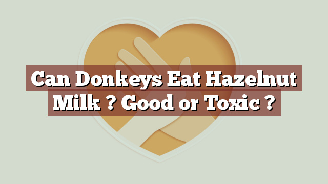 Can Donkeys Eat Hazelnut Milk ? Good or Toxic ?