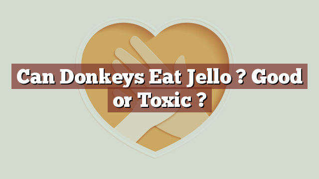 Can Donkeys Eat Jello ? Good or Toxic ?