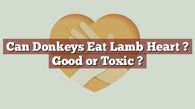 Can Donkeys Eat Lamb Heart ? Good or Toxic ?