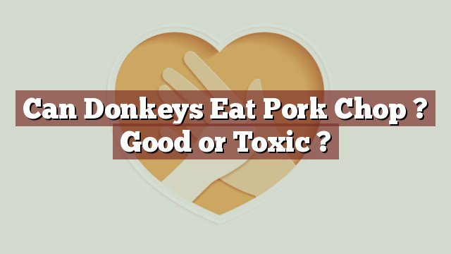 Can Donkeys Eat Pork Chop ? Good or Toxic ?