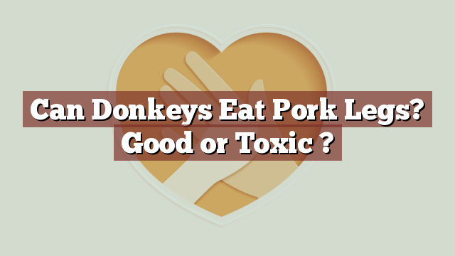 Can Donkeys Eat Pork Legs? Good or Toxic ?