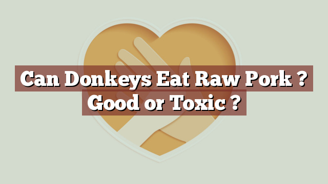 Can Donkeys Eat Raw Pork ? Good or Toxic ?