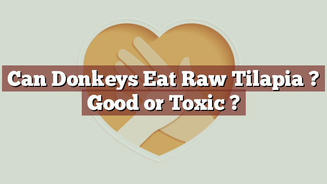 Can Donkeys Eat Raw Tilapia ? Good or Toxic ?