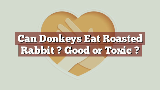 Can Donkeys Eat Roasted Rabbit ? Good or Toxic ?