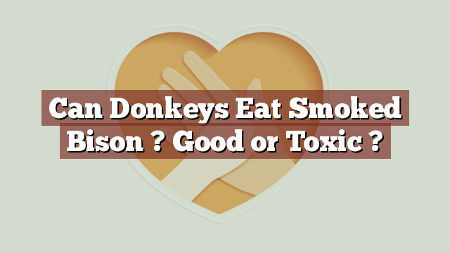 Can Donkeys Eat Smoked Bison ? Good or Toxic ?