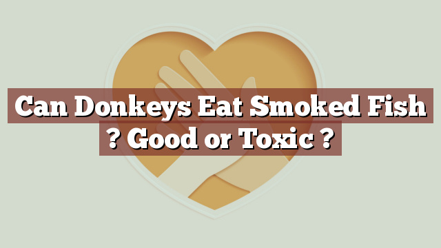 Can Donkeys Eat Smoked Fish ? Good or Toxic ?