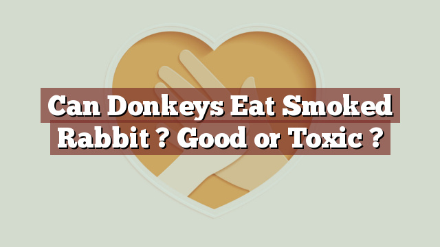 Can Donkeys Eat Smoked Rabbit ? Good or Toxic ?