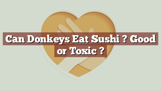 Can Donkeys Eat Sushi ? Good or Toxic ?