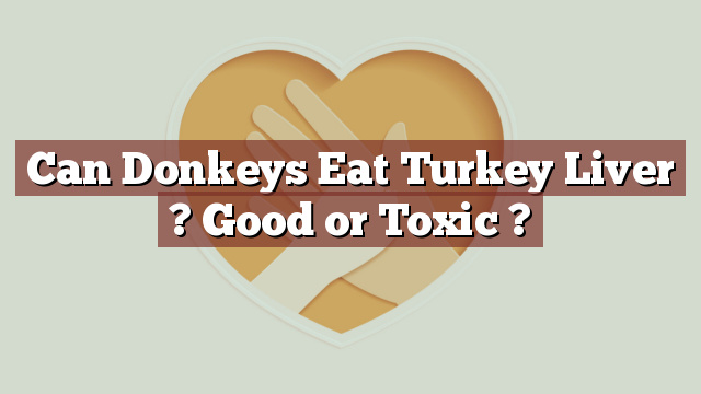 Can Donkeys Eat Turkey Liver ? Good or Toxic ?